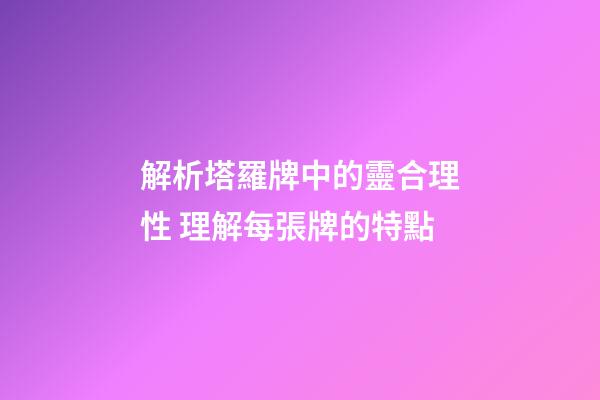 解析塔羅牌中的靈合理性 理解每張牌的特點
